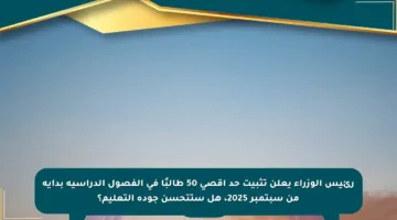 رئيس الوزراء يعلن تثبيت حد أقصى 50 طالبًا في الفصول الدراسية بداية من سبتمبر 2025، هل ستتحسن جودة التعليم؟